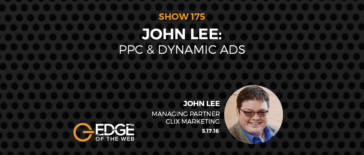 Show 175: PPC & Dynamic Ads, featuring John Lee