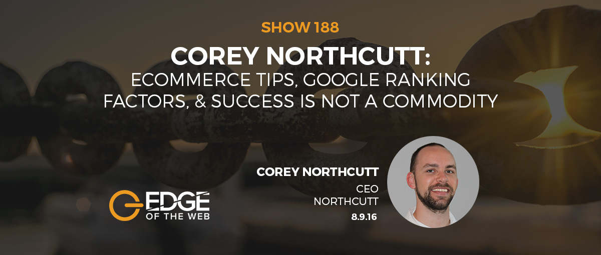 Show 188: Ecommerce Tips, Google Ranking Factors, & Success is Not a Commodity, featuring Corey Northcutt