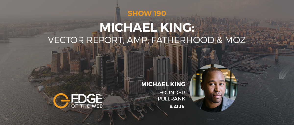 EP 190: Vector Report, AMP, Fatherhood, & Moz w/Michael King of iPullRank