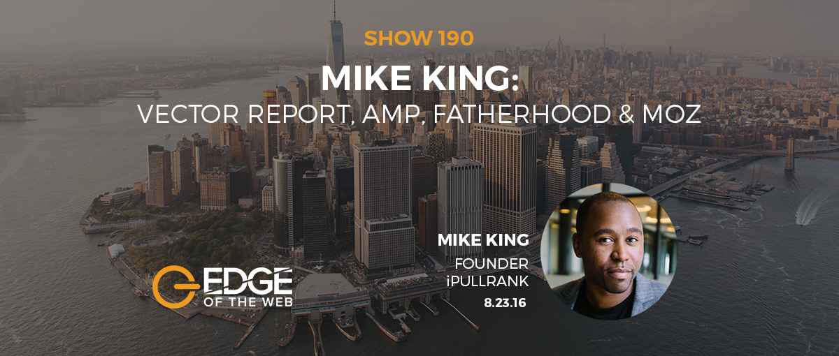 EP 190: Vector Report, AMP, Fatherhood, & Moz w/Michael King of iPullRank