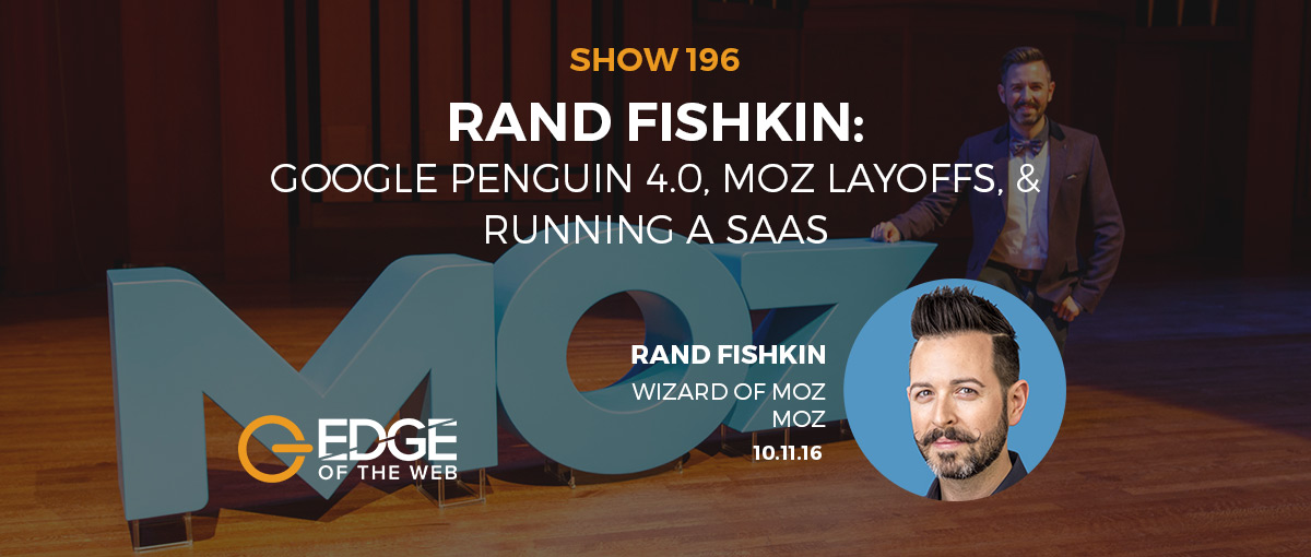 Show 196: Google Penguin 4.0, MOZ Layoffs, & Running a SAAS, featuring Rand Fishkin