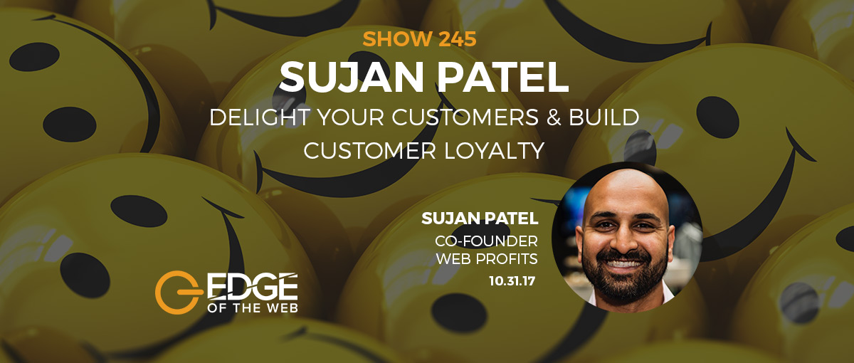 Show 245: Delight your customers & build customer loyalty, featuring Sujan Patel