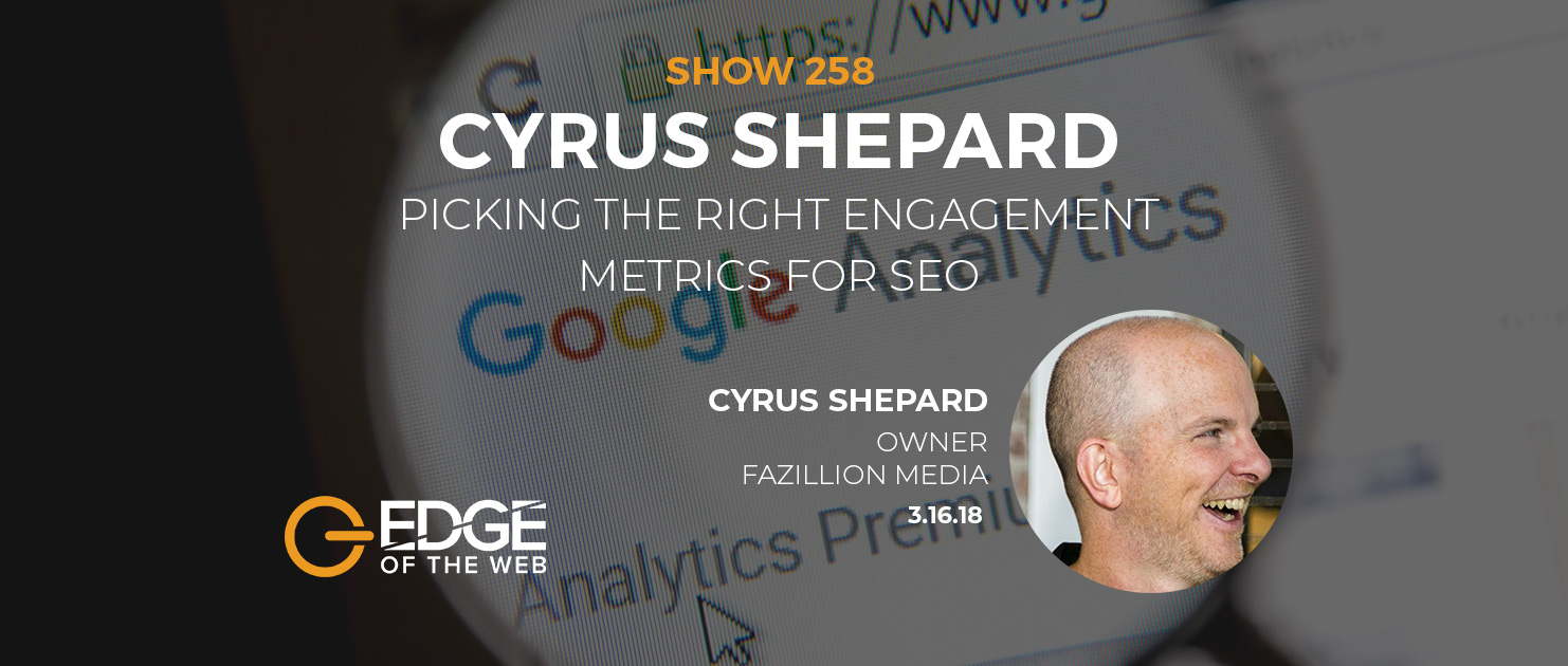 Show 258: Picking the right engagement metrics for SEO, featuring Cyrus Shepard