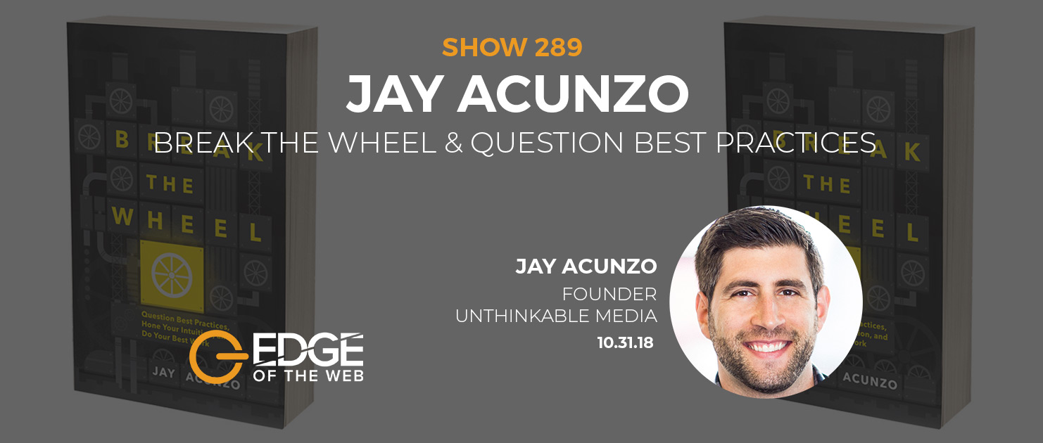 Show 289: Break the Wheel & Question Best Practices, featuring Jay Acunzo