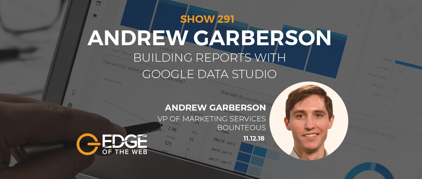 Show 291: Building Reports with Google Data Studio, featuring Andrew Garberson