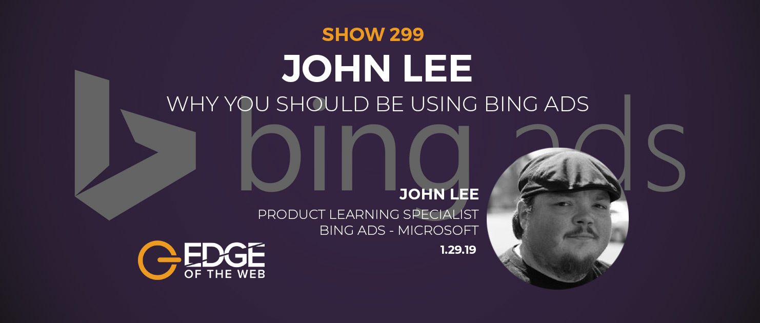 Show 299: Why you Should Be Using Bing Ads, featuring John Lee
