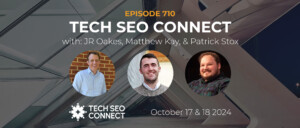 710 | Tech SEO Connect w/ JR Oakes, Matthew Kay, & Patrick Stox